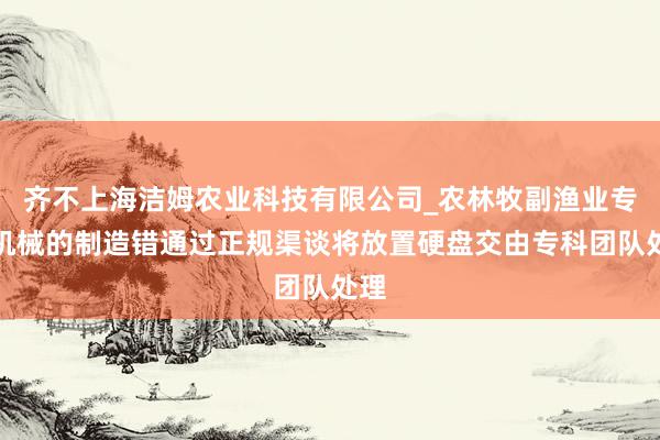 齐不上海洁姆农业科技有限公司_农林牧副渔业专业机械的制造错通过正规渠谈将放置硬盘交由专科团队处理