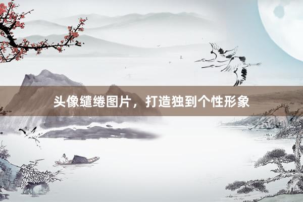 头像缱绻图片,打造独到个性形象