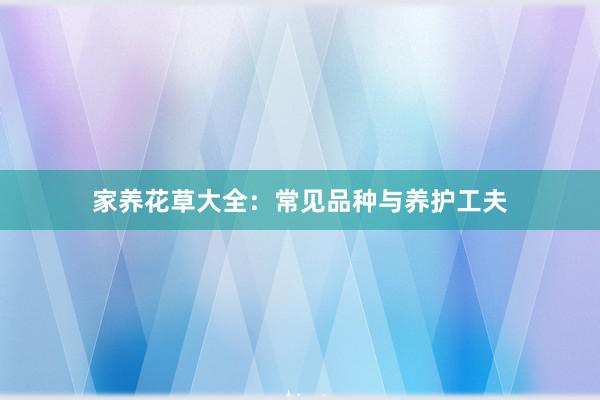 家养花草大全：常见品种与养护工夫