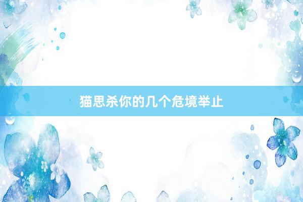 猫思杀你的几个危境举止