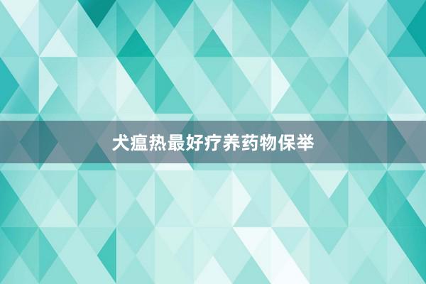 犬瘟热最好疗养药物保举