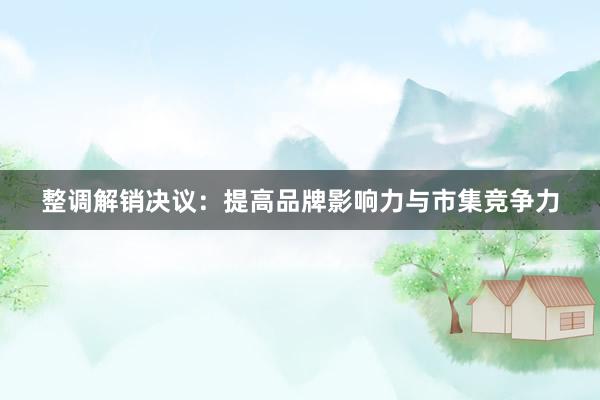 整调解销决议：提高品牌影响力与市集竞争力
